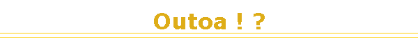 Outoa ! ?